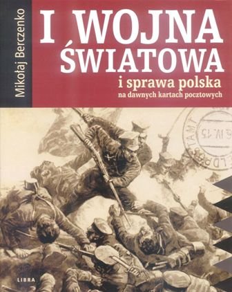 I Wojna Światowa i Sprawa Polska na Dawnych Kartach Pocztowych Berczenko Mikołaj