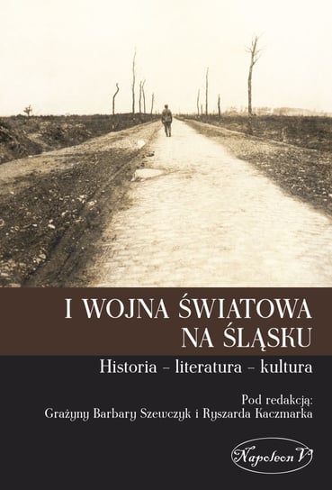 I wojna światowa na Śląsku. Historia, literatura, kultura Opracowanie zbiorowe