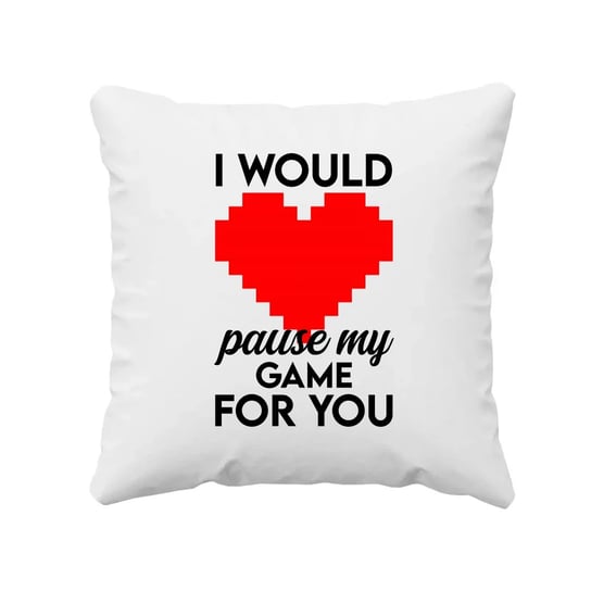 I would pause my game for you - poduszka na prezent Koszulkowy