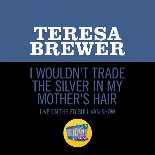 I Wouldn't Trade the Silver In My Mother's Hair Teresa Brewer