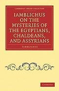 Iamblichus on the Mysteries of the Egyptians, Chaldeans, and Assyrians Iamblichus