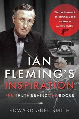 Ian Fleming's Inspiration: The Truth Behind the Books Edward Abel Smith
