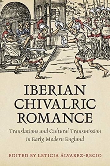 Iberian Chivalric Romance: Translations and Cultural Transmission in Early Modern England Opracowanie zbiorowe