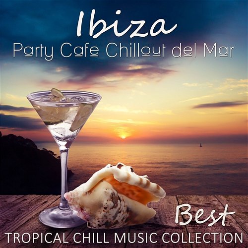 Ibiza Party Cafe Chillout del Mar: Best Tropical Chill Music Colection for Summer Beach Party, Holidays Memories, Sunny Days Evening Chill Out Music Academy