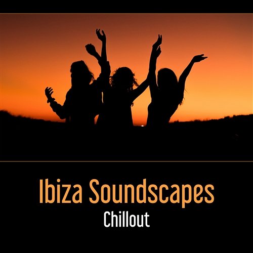 Ibiza Soundscapes: Chillout – Amazing Relax on the Beach, Summer 2017, Pure Love, Happiness and Fun, Let’s Party Begin Various Artists