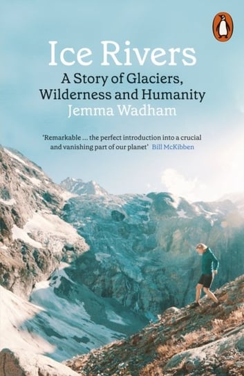 Ice Rivers: A Story of Glaciers, Wilderness and Humanity Jemma Wadham