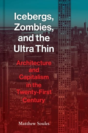 Icebergs, Zombies, and the Ultra-Thin. Architecture and Capitalism in the 21st Century Matthew Soules