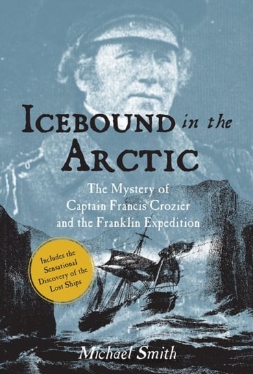 Icebound In The Arctic. The Mystery of Captain Francis Crozier and the Franklin Expedition Smith Michael