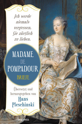 Ich werde niemals vergessen, Sie zärtlich zu lieben: Madame de Pompadour. Briefe Anaconda