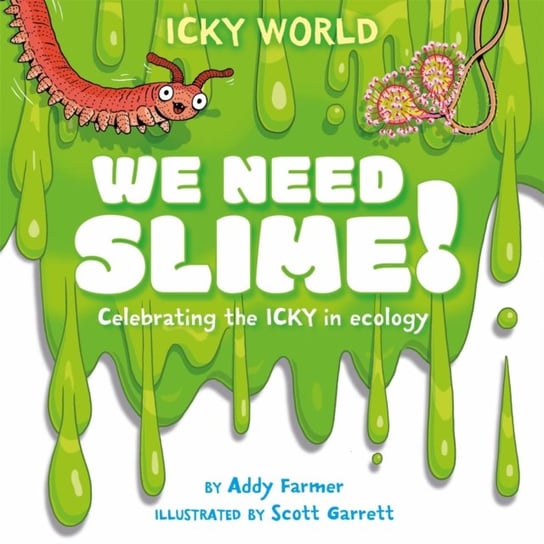 Icky World: We Need SLIME!: Celebrating the icky but important parts of Earth's ecology Addy Farmer