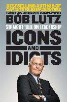 Icons and Idiots: Straight Talk on Leadership Lutz Bob