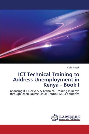 Ict Technical Training to Address Unemployment in Kenya - Book I Rabah Kefa