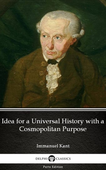 Idea for a Universal History with a Cosmopolitan Purpose by Immanuel Kant - Delphi Classics (Illustrated) Kant Immanuel