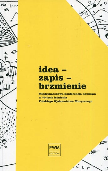 Idea, zapis, brzmienie. Międzynarodowa konferencja naukowa w 70-lecie istnienia Polskiego Wydawnictwa Muzycznego Opracowanie zbiorowe