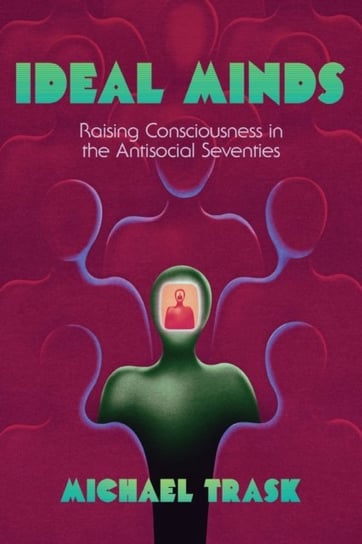 Ideal Minds. Raising Consciousness in the Antisocial Seventies Michael Trask