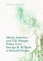 Ideals, Interests, and US Foreign Policy from George H. W. Bush to Donald Trump Powaski Ronald E.