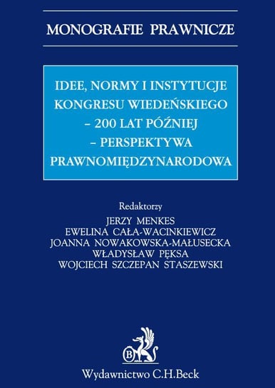 Idee normy i instytucje Kongresu Wiedeńskiego - 200 lat później - perspektywa międzynarodowa - ebook PDF Cała-Wacinkiewicz Ewelina, Menkes Jerzy, Pęksa Władysław, Staszewski Wojciech, Nowakowska-Małusecka Joanna, Barcik Jacek, Dynia Elżbieta, Gadkowski Tadeusz, Kowalski Michał, Krzan Bartłomiej, Kuźniak Brygida, Lewandowicz Maria Magdalena, Lis Elżbieta, Menkes Marcin, Mielnik Barbara, Mik Cezary, Mikołajczyk Barbara, Przyborowska-Klimczak Anna, Słok-Wódkowska Magdalena, Sobczak Jacek, Srogosz Tomasz, Tkaczuk Marek, Wrońska Iwona