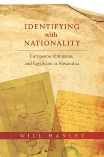 Identifying with Nationality: Europeans, Ottomans, and Egyptians in Alexandria Will Hanley