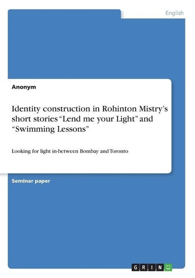 Identity construction in Rohinton Mistry's short stories "Lend me your Light" and "Swimming Lessons" Anonym