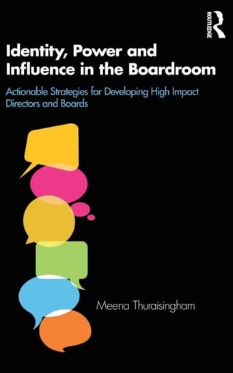 Identity, Power and Influence in the Boardroom. Actionable Strategies for Developing High Impact Dir Meena Thuraisingham