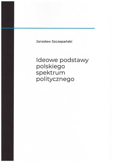Ideowe podstawy polskiego spektrum politycznego Szczepański Jarosław