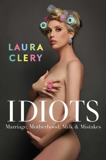 Idiots. Marriage, Motherhood, Milk & Mistakes Clery Laura