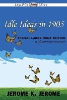 Idle Ideas in 1905 (Large Print Edition) Jerome Jerome K.