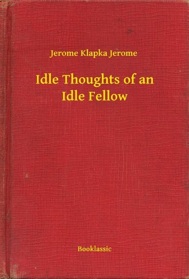 Idle Thoughts of an Idle Fellow Jerome Jerome Klapka