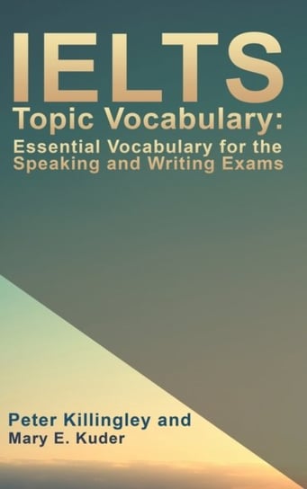 IELTS Topic Vocabulary: Essential Vocabulary for the Speaking and Writing Exams Peter Killingley and Mary E. Kuder