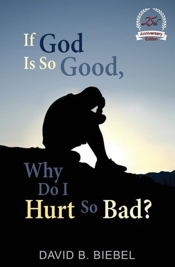 If God is So Good, Why Do I Hurt So Bad? Biebel David B