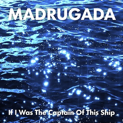 If I Was The Captain Of This Ship Madrugada