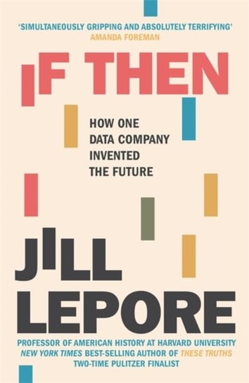 If Then. How One Data Company Invented the Future Lepore Jill