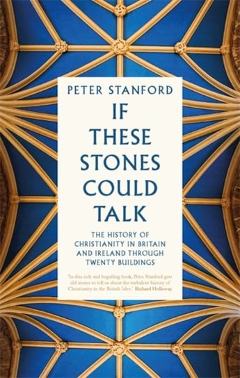 If These Stones Could Talk. The History of Christianity in Britain and Ireland through Twenty Buildi Stanford Peter