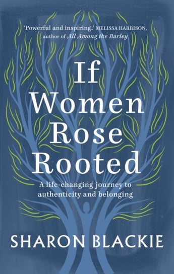 If Women Rose Rooted: A life-changing journey to authenticity and belonging Sharon Blackie