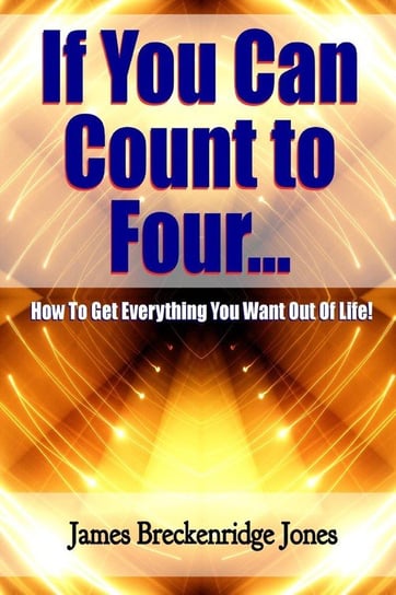 If You Can Count to Four - How to Get Everything You Want Out of Life! Jones James Breckenridge
