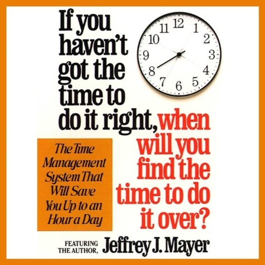 If You Haven't Got the Time to Do It Right When Will You Find the Time to Do It Mayer Jeffrey J.