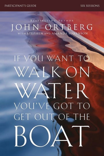 If You Want to Walk on Water, You've Got to Get Out of the Boat Participant's Guide Ortberg John