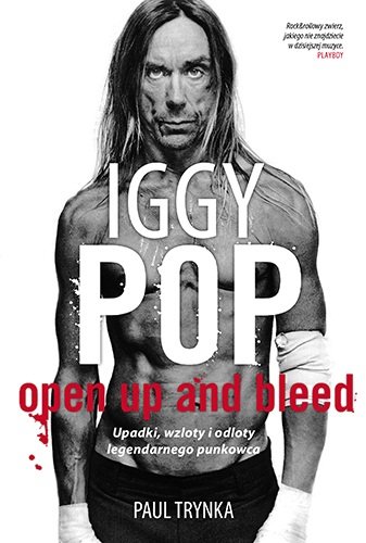 Iggy Pop. Open Up and Bleed. Upadki, wzloty i odloty legendarnego punkowca Trynka Paul