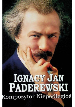 Ignacy Jan Paderewski Kompozytor Niepodległości Opracowanie zbiorowe