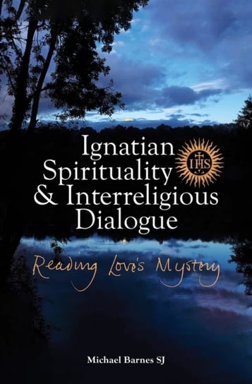 Ignatian Spirituality and Interreligious Dialogue. Reading Loves Mystery Barnes Michael
