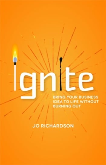 Ignite: Bring your business idea to life without burning out Jo Richardson