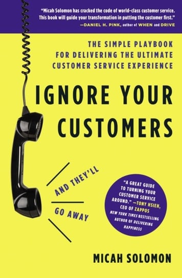 Ignore Your Customers (and Theyll Go Away). The Simple Playbook for Delivering the Ultimate Customer Micah Solomon