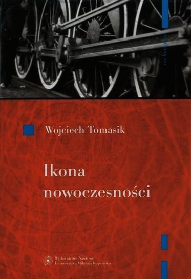 Ikona nowoczesności. Kolej w literaturze polskiej Tomasik Wojciech