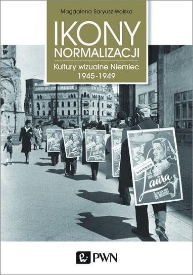 Ikony normalizacji. Kultury wizualne Niemiec 1945-1949 Saryusz-Wolska Magdalena