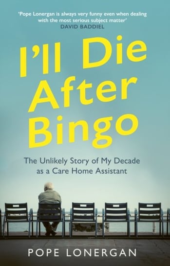 Ill Die After Bingo: The Unlikely Story of My Decade as a Care Home Assistant Pope Lonergan