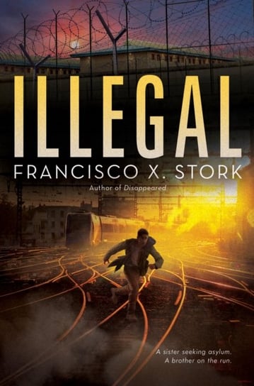 Illegal: A Disappeared Novel Francisco X. Stork