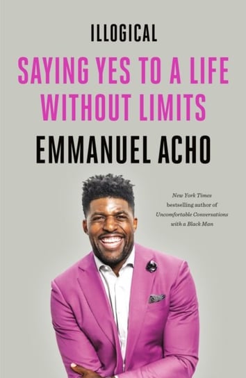 Illogical: Saying Yes to a Life Without Limits Acho Emmanuel