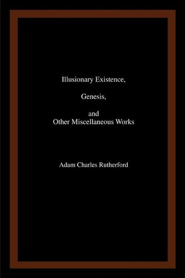 Illusionary Existence, Genesis, and Other Miscellaneous Works Rutherford Adam Charles