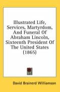 Illustrated Life, Services, Martyrdom, and Funeral of Abraham Lincoln, Sixteenth President of the United States (1865) Williamson David Brainerd