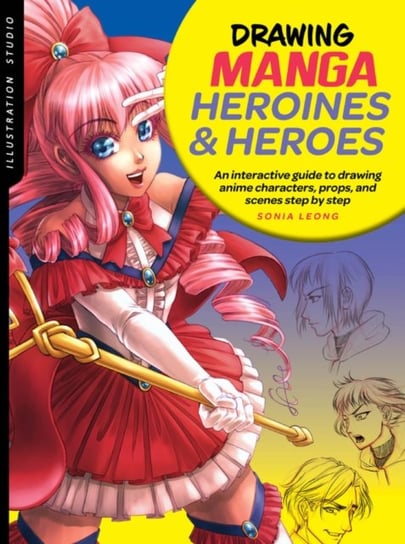 Illustration Studio. Drawing Manga Heroines and Heroes. An interactive guide to drawing anime charac Leong Sonia
